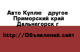 Авто Куплю - другое. Приморский край,Дальнегорск г.